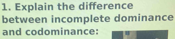 Explain the difference 
between incomplete dominance 
and codominance: