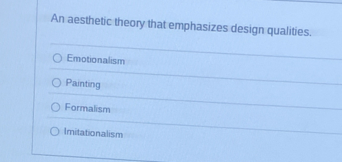 An aesthetic theory that emphasizes design qualities.
Emotionalism
Painting
Formalism
Imitationalism