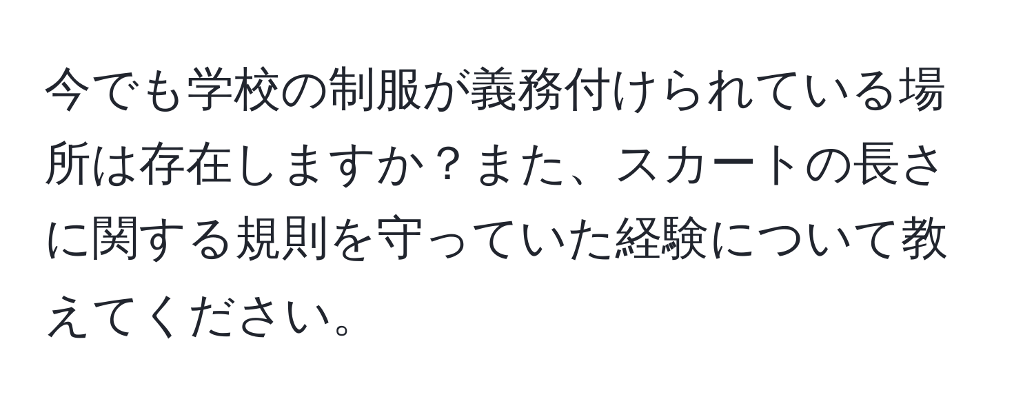 今でも学校の制服が義務付けられている場所は存在しますか？また、スカートの長さに関する規則を守っていた経験について教えてください。