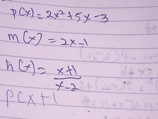 p(x)=2x^2+5x-3
m(x)=2x-1
h(x)= (x+1)/x-2 
PCX+1