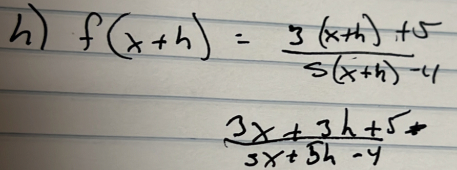 ) f(x+h)= (3(x+h)+5)/5(x+h)-4 
 (3x+3h+5)/3x+5h-4 