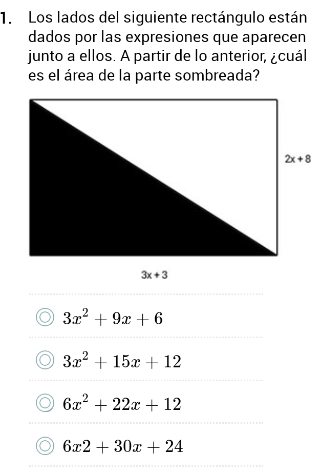 Los lados del siguiente rectángulo están
dados por las expresiones que aparecen
junto a ellos. A partir de lo anterior, ¿cuál
es el área de la parte sombreada?
3x^2+9x+6
3x^2+15x+12
6x^2+22x+12
6x2+30x+24