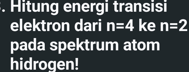 Hitung energi transisi 
elektron dari n=4 ke n=2
pada spektrum atom 
hidrogen!