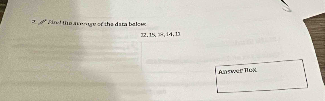 Find the average of the data below:
12, 15, 18, 14, 11
Answer Box