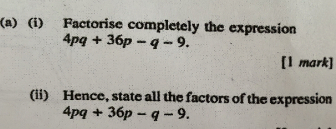 Factorise completely the expression
4pq+36p-q-9. 
[1 mark] 
(ii) Hence, state all the factors of the expression
4pq+36p-q-9.