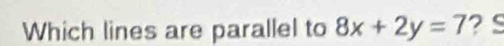 Which lines are parallel to 8x+2y=7 ? C