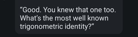 “Good. You knew that one too. 
What's the most well known 
trigonometric identity?”