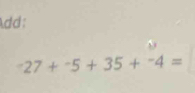 Add:
^-27+^-5+35+^-4=