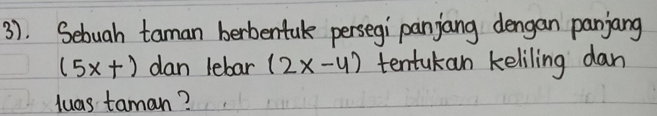 3). Sebuah taman berbentak persegi panjang dengan panjang
(5x+) dan lebar (2x-4) tentukan keliling dan 
luas taman?