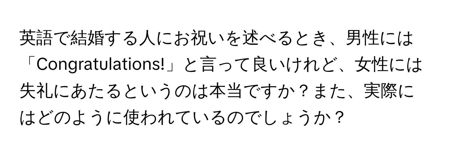 英語で結婚する人にお祝いを述べるとき、男性には「Congratulations!」と言って良いけれど、女性には失礼にあたるというのは本当ですか？また、実際にはどのように使われているのでしょうか？