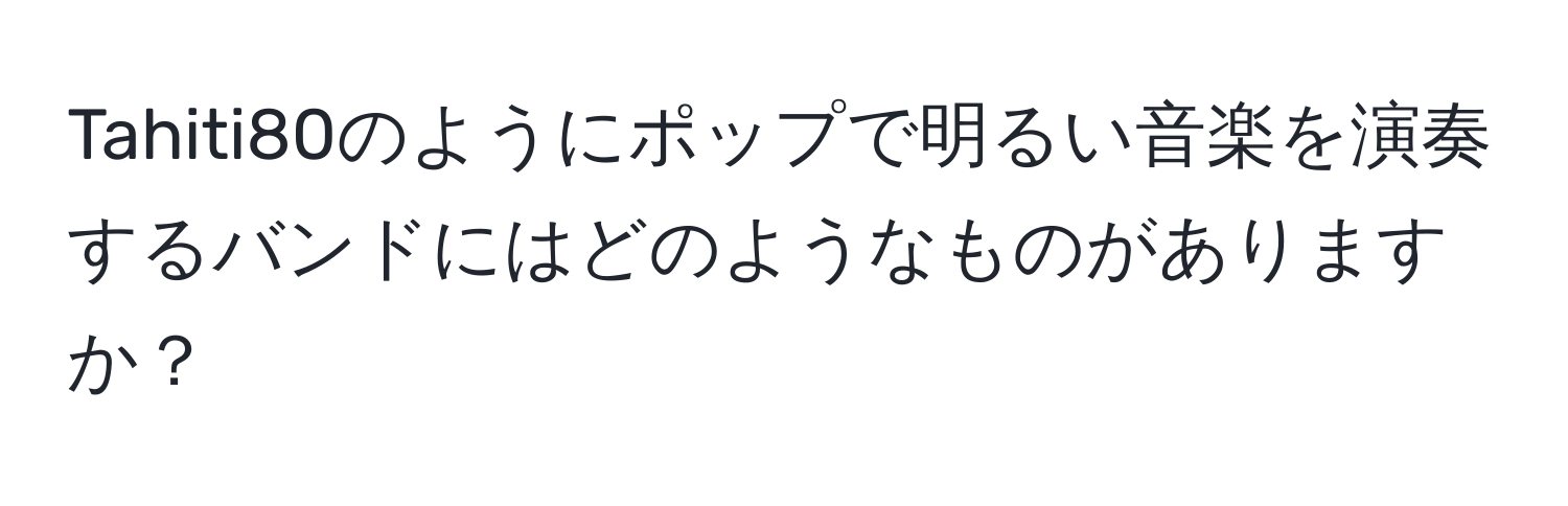 Tahiti80のようにポップで明るい音楽を演奏するバンドにはどのようなものがありますか？