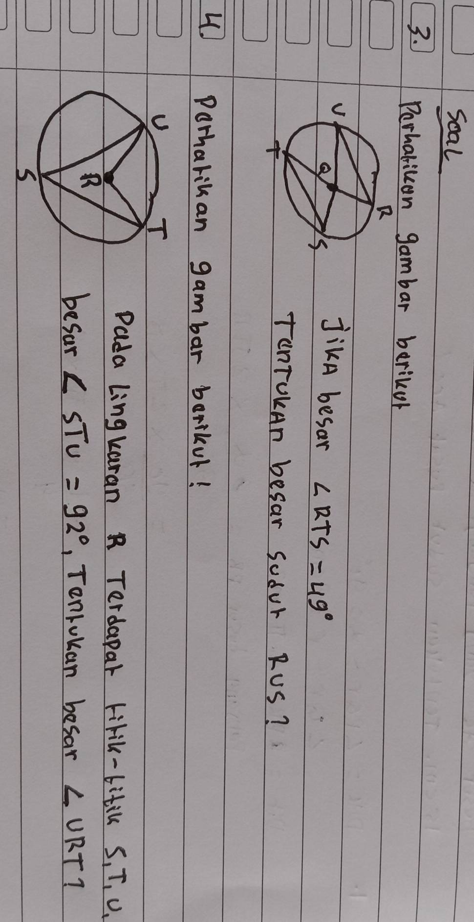 Scal 
3. Perhaticon gambar barikor 
jikA besar ∠ RTS=49°
TenTokAn besar Sodur R∪ S ? 
4. Porharikan gambar borilur! 
Pada Lingkaran R Terdapar tirik-bitil S_1T_1U_1
befar ∠ STU=92° , Tenlokan besar ∠ URT?