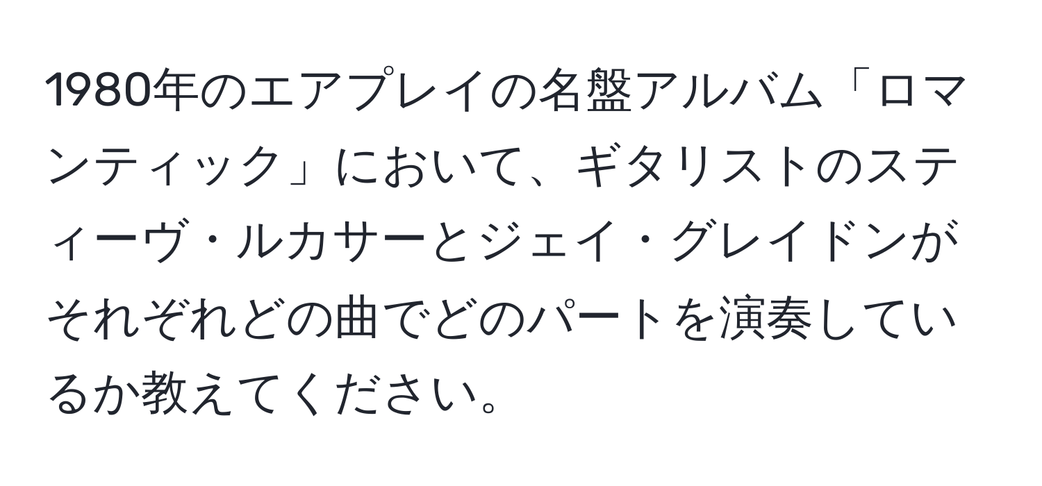 1980年のエアプレイの名盤アルバム「ロマンティック」において、ギタリストのスティーヴ・ルカサーとジェイ・グレイドンがそれぞれどの曲でどのパートを演奏しているか教えてください。