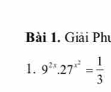 Giải Phu 
1. 9^(2x).27^(x^2)= 1/3 