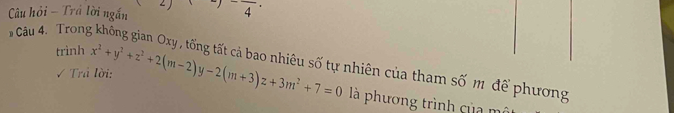 angle ) 
Câu hỏi - Trá lời ngắn^-)frac 4· 
» Câu 4. Trong 
trình 
nhiên của tham số m để phương 
Trả lời: x^2+y^2+z^2+2(m-2)y-2(m+3)z+3m^2+7=0 là phương trình của mô