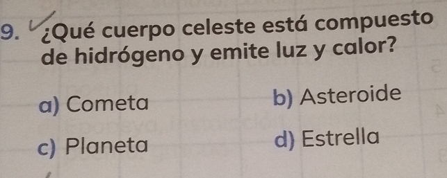 9.º ¿Qué cuerpo celeste está compuesto
de hidrógeno y emite luz y calor?
a) Cometa b) Asteroide
c) Planeta d) Estrella