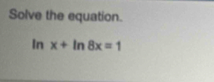 Solve the equation.
ln x+ln 8x=1