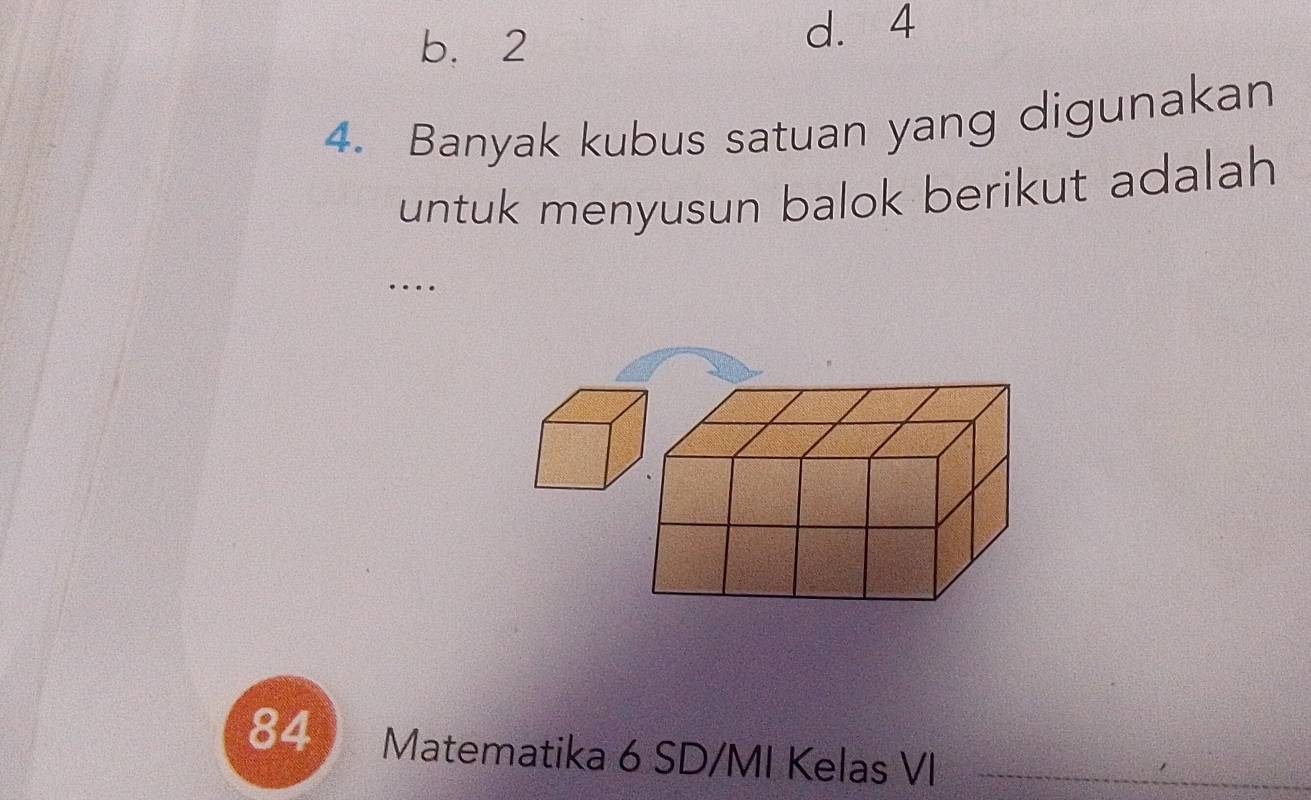 b. 2 d. 4
4. Banyak kubus satuan yang digunakan
untuk menyusun balok berikut adalah 
….
84 Matematika 6 SD/MI Kelas VI_