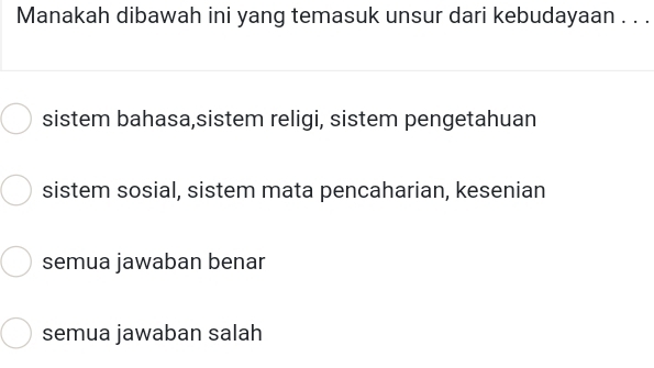 Manakah dibawah ini yang temasuk unsur dari kebudayaan . . .
sistem bahasa,sistem religi, sistem pengetahuan
sistem sosial, sistem mata pencaharian, kesenian
semua jawaban benar
semua jawaban salah