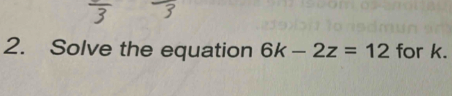 Solve the equation 6k-2z=12 for k.