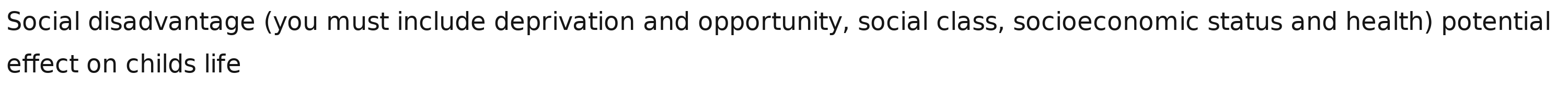 Social disadvantage (you must include deprivation and opportunity, social class, socioeconomic status and health) potential 
effect on childs life