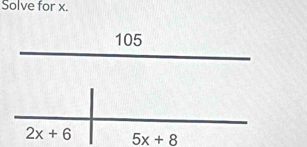 Solve for x.
105
2x+6
5x+8