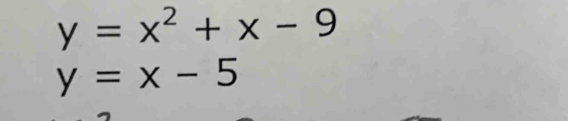 y=x^2+x-9
y=x-5