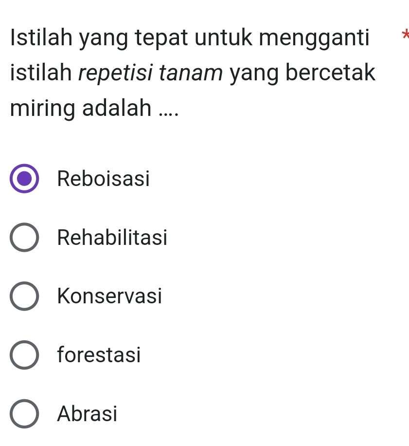 Istilah yang tepat untuk mengganti
istilah repetisi tanam yang bercetak
miring adalah ....
Reboisasi
Rehabilitasi
Konservasi
forestasi
Abrasi