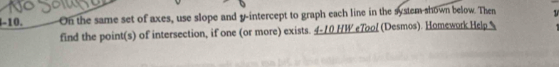 On the same set of axes, use slope and y-intercept to graph each line in the system shown below. Then 1 
find the point(s) of intersection, if one (or more) exists. 4-10 HW eTool (Desmos). Homework Help %