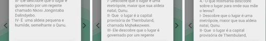 Descoare que o lugar e uma 4.- O que Roliiania descobre 
goverado por um regente I - Ele dessbre que o lugar e metrópole, maior que sua aldeia sobre o lugar para onde sua mãe 
Dalindyebo. chamado Nkosi Jongintaba natal, Qunu. o levou? 
II- Que o lugar é a capita 1- Descobre que o lugar é uma 
humilde, semelhante a Qunu. IV- É uma aldeia pequena e chamada Mąhekezweni. provisória de Thembuland, natal, Quinu. metrópole, maior que sua aldeia 
IIII- Ele descobre que o lugar é II- Que o llugar é a capital 
governado por um regente provisória de Thembuland,