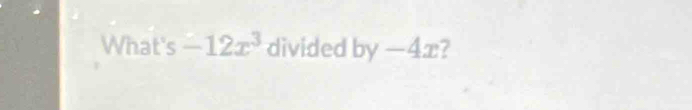 What's -12x^3 divided by-4x /