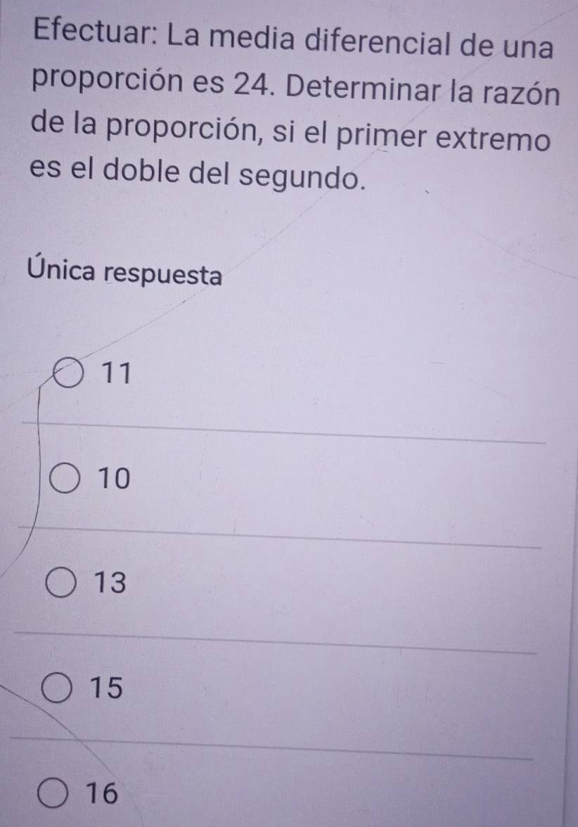 Efectuar: La media diferencial de una
proporción es 24. Determinar la razón
de la proporción, si el primer extremo
es el doble del segundo.
Única respuesta
11
10
13
15
16