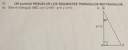 (20 puntos) RESUELVE LOS SIGUIENTES TRIÁNGULOS RECTÁNGULOS:
a) Sea el triángulo ABC con C=90°;a=5 γ c=10