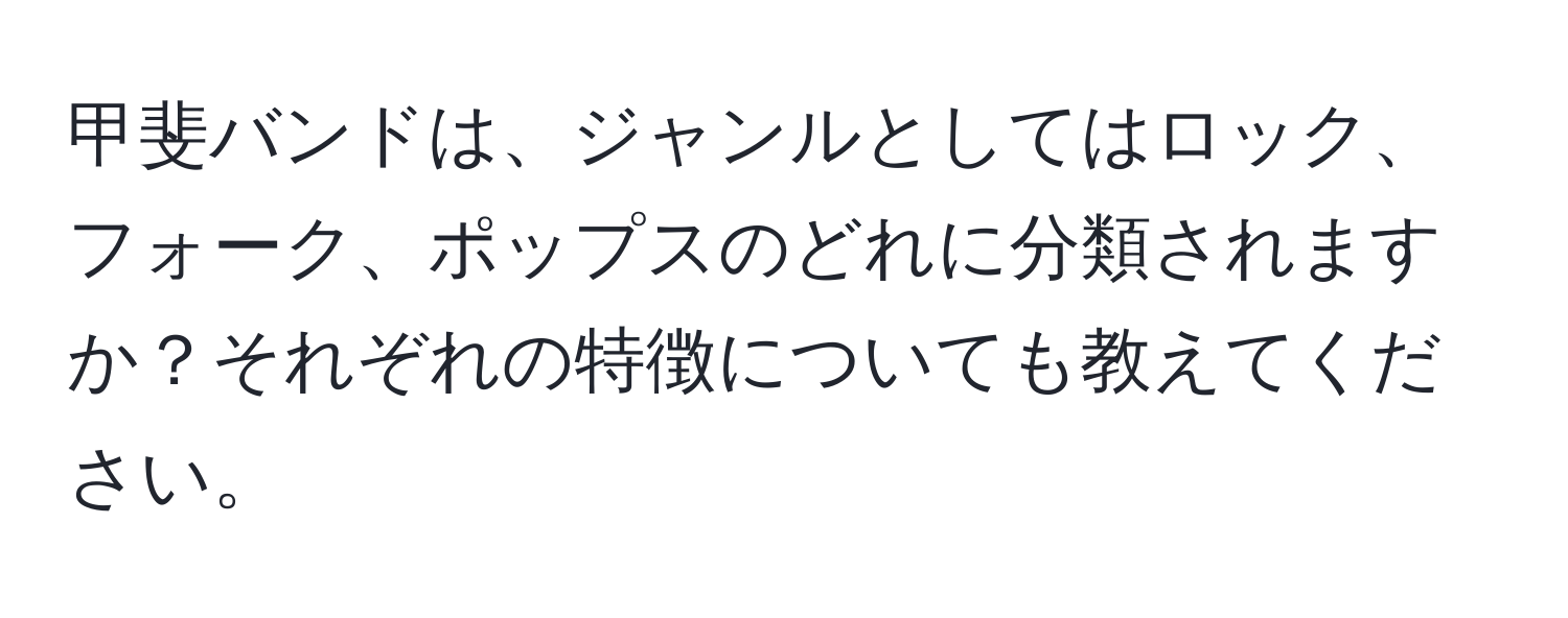 甲斐バンドは、ジャンルとしてはロック、フォーク、ポップスのどれに分類されますか？それぞれの特徴についても教えてください。