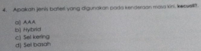 Apakah jenis bateri yang digunakan pada kenderaan masa kini, kecual?
a) AAA
b) Hybrid
c) Sel kering
d) Sel basah