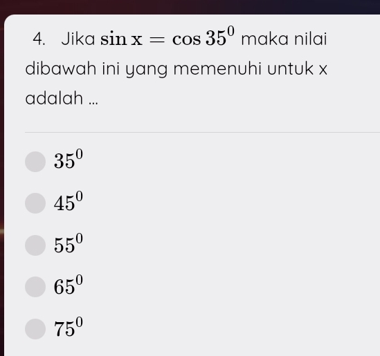 Jika sin x=cos 35°maka nilai
dibawah ini yang memenuhi untuk x
adalah ...
35°
45°
55°
65^0
75°