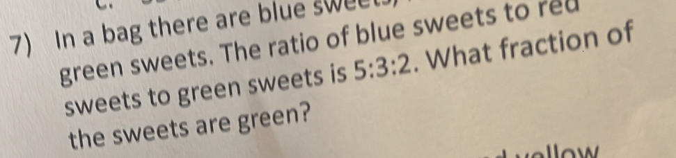 In a bag there are blue swee 
green sweets. The ratio of blue sweets to red . What fraction of 
sweets to green sweets is 5:3:2
the sweets are green?