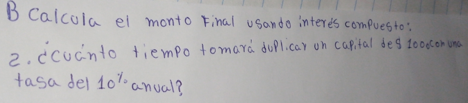 Calcoia el monto Final usando interes compuesto: 
2. (codnto tiempo tomard doplicar on capital deg zooconuna 
tasa del 10^(%) anual?