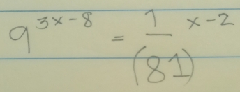 9^(3x-8)=frac 1((81))^(x-2)