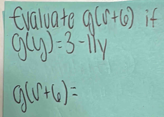 evaluate g(v+6) if
g(y)=3-11y
g(v+6)=