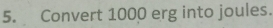 Convert 1000 erg into joules.