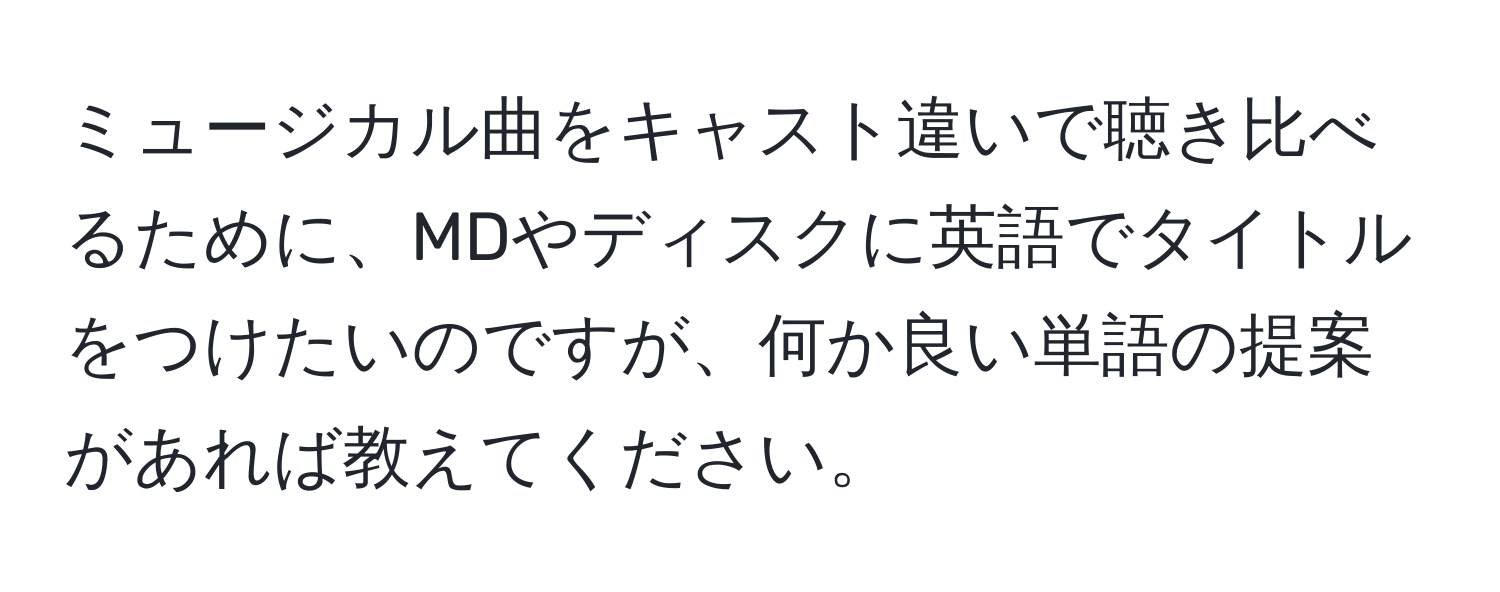 ミュージカル曲をキャスト違いで聴き比べるために、MDやディスクに英語でタイトルをつけたいのですが、何か良い単語の提案があれば教えてください。