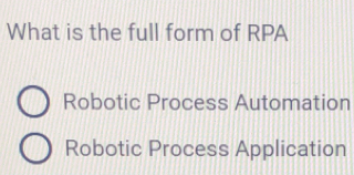 What is the full form of RPA
Robotic Process Automation
Robotic Process Application