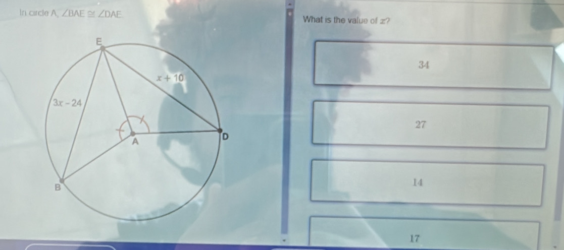 In circle A ∠ BAE≌ ∠ DAE What is the value of z?
34
27
14
17