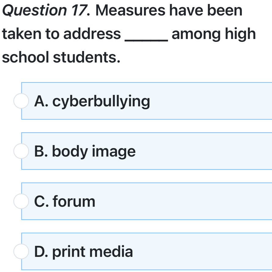 Measures have been
taken to address _among high
school students.
A. cyberbullying
B. body image
C. forum
D. print media