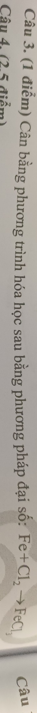 Cân bằng phương trình hóa học sau bằng phương pháp đại số: Fe+Cl_2to FeCl_3 Câu 
Câu 4. (2 5 điểm)