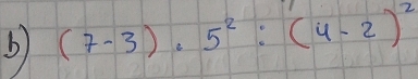 (7-3)· 5^2:(4-2)^2