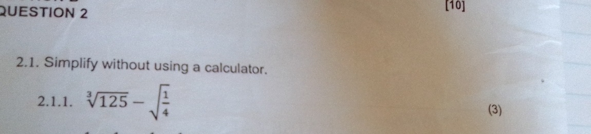 [10] 
2.1. Simplify without using a calculator. 
2.1.1. sqrt[3](125)-sqrt(frac 1)4
(3)