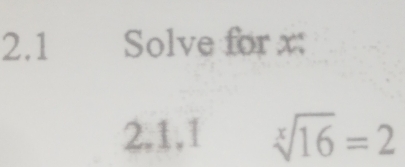 2.1 Solve for x : 
2.1.1 sqrt[x](16)=2