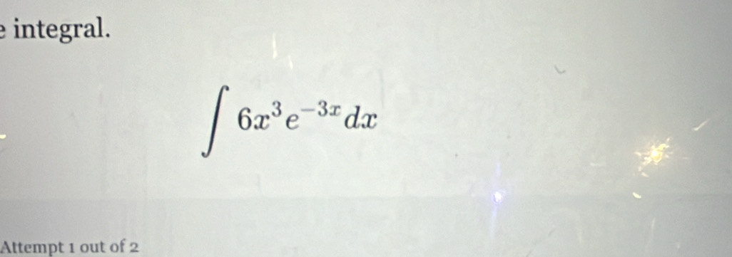 integral.
∈t 6x^3e^(-3x)dx
Attempt 1 out of 2